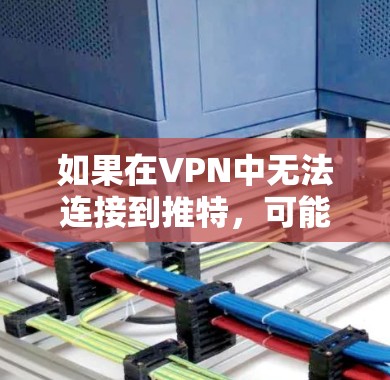 如果在VPN中无法连接到推特,可能是由于以下原因导致的 如果在VPN中无法连接到推特,可能是由于以下原因导致的