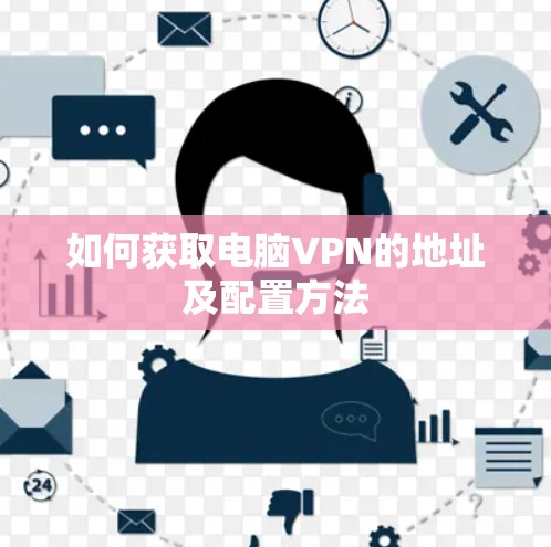 如何获取电脑VPN的地址及配置方法 如何获取电脑VPN的地址及配置方法