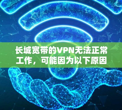 长城宽带的VPN无法正常工作,可能因为以下原因 长城宽带的VPN无法正常工作,可能因为以下原因
