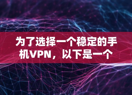 为了选择一个稳定的手机VPN,以下是一个清晰的指南,帮助你做出明智的决定 为了选择一个稳定的手机VPN,以下是一个清晰的指南,帮助你做出明智的决定