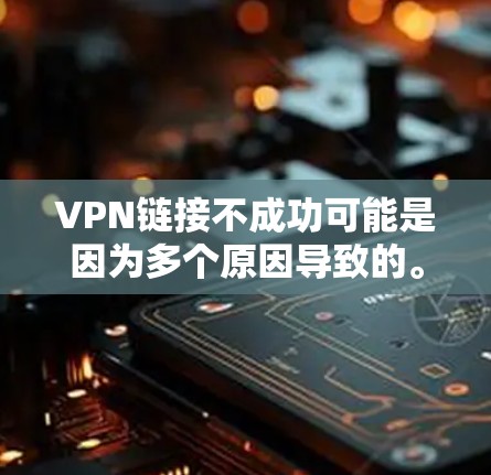 VPN链接不成功可能是因为多个原因导致的。以下是一些可能的原因和建议