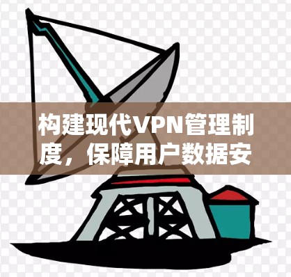 构建现代VPN管理制度，保障用户数据安全的创新性解决方案