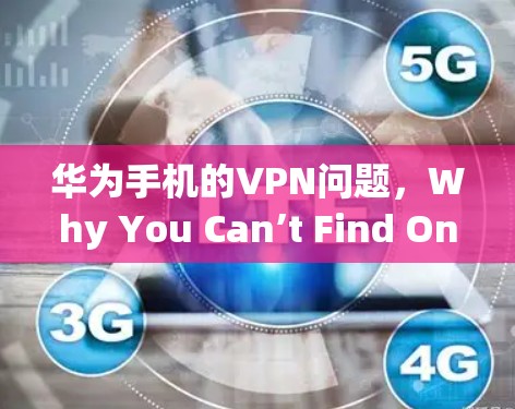 华为手机的VPN问题,Why You Can’t Find One on Your Phone 华为手机的VPN问题,Why You Can’t Find One on Your Phone