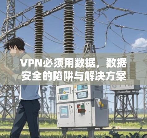 VPN必须用数据,数据安全的陷阱与解决方案 VPN必须用数据,数据安全的陷阱与解决方案