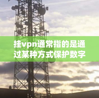 挂vpn通常指的是通过某种方式保护数字资产、数据或私密性，防止被非法或恶意使用。在宝藏世界中，挂VPN可能指的是保护您的身份、数据或私密性，防止被追踪或恶意使用。以下是一些可能的挂VPN方法