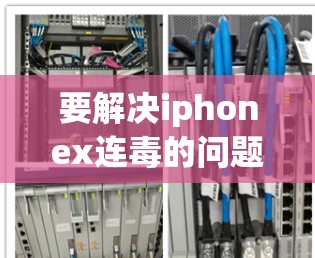 要解决iphonex连毒的问题，可以按照以下步骤进行