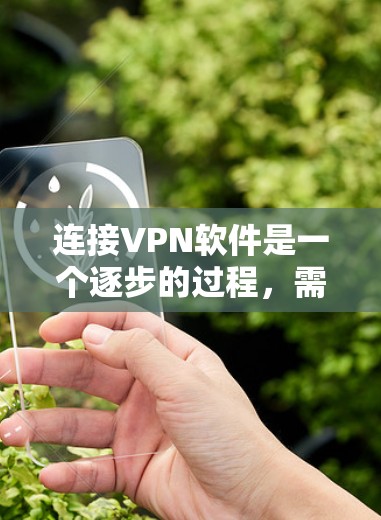 连接VPN软件是一个逐步的过程，需要根据个人的使用需求和实际情况来选择和配置合适的软件。以下是一步步的指南