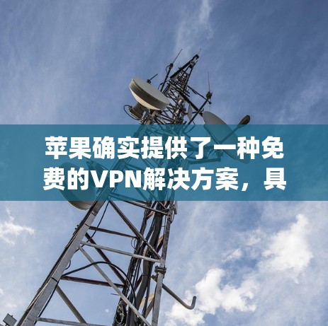 苹果确实提供了一种免费的VPN解决方案，具体为AppleVPN。以下是关于苹果VPN的详细介绍