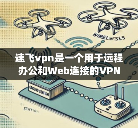 速飞vpn是一个用于远程办公和Web连接的VPN工具。为了下载并使用速飞vpn,您可以按照以下步骤操作 速飞vpn是一个用于远程办公和Web连接的VPN工具。为了下载并使用速飞vpn,您可以按照以下步骤操作