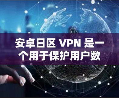 安卓日区 VPN 是一个用于保护用户数据和隐私的VPN服务。它通过加密传输数据，确保用户的数据在传输过程中不会被泄露。以下是关于安卓日区 VPN 的一些关键信息