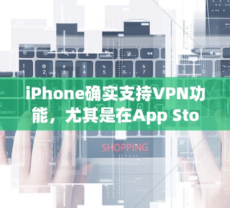 iPhone确实支持VPN功能，尤其是在App Store和Store中。以下是使用iPhone进行VPN操作的步骤