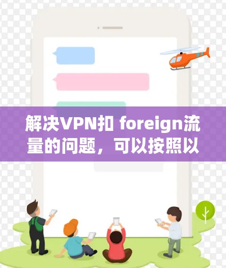 解决VPN扣 foreign流量的问题，可以按照以下步骤进行