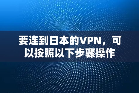 要连到日本的VPN，可以按照以下步骤操作