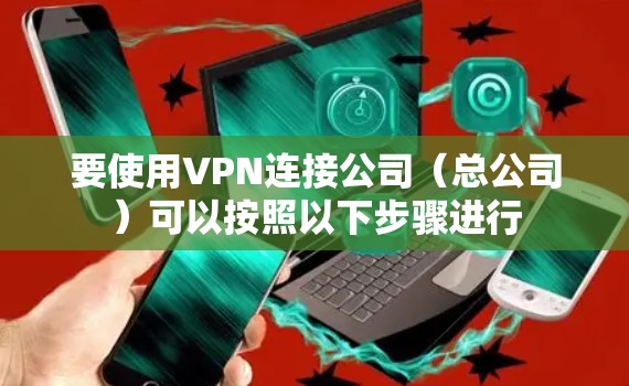 要使用VPN连接公司(总公司)可以按照以下步骤进行 要使用VPN连接公司(总公司)可以按照以下步骤进行