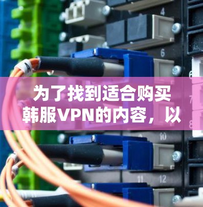 为了找到适合购买韩服VPN的内容，以下是一个有条理的推荐