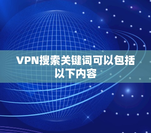 VPN搜索关键词可以包括以下内容 VPN搜索关键词可以包括以下内容