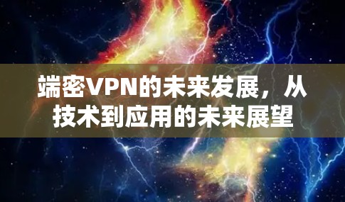 端密VPN的未来发展,从技术到应用的未来展望 端密VPN的未来发展,从技术到应用的未来展望