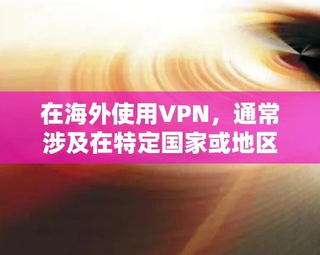 在海外使用VPN,通常涉及在特定国家或地区的网络服务中进行加密通信。以下是一些常见的 VPNs 在海外的使用情况 在海外使用VPN,通常涉及在特定国家或地区的网络服务中进行加密通信。以下是一些常见的 VPNs 在海外的使用情况