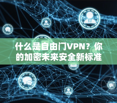 什么是自由门VPN？你的加密未来安全新标准