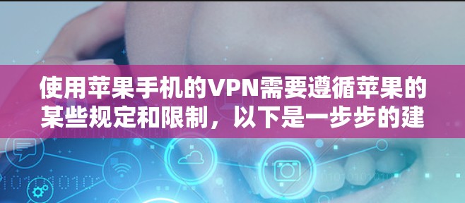 使用苹果手机的VPN需要遵循苹果的某些规定和限制,以下是一步步的建议 使用苹果手机的VPN需要遵循苹果的某些规定和限制,以下是一步步的建议