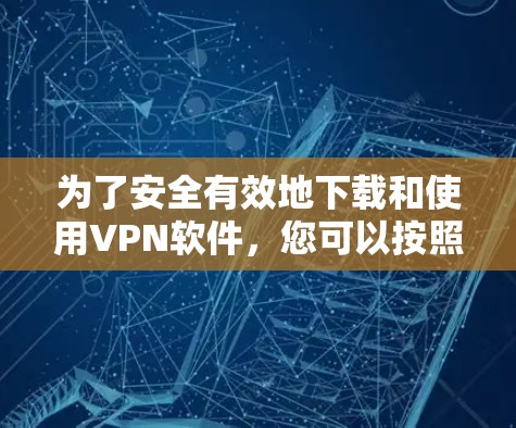 为了安全有效地下载和使用VPN软件，您可以按照以下步骤进行操作