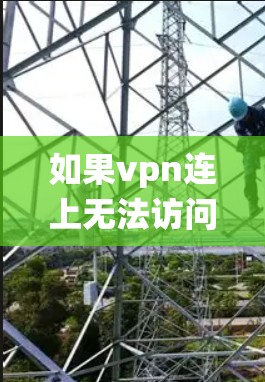 如果vpn连上无法访问导致了VPN连接无法正常打开，这通常是因为软件包中存在恶意代码，导致系统被感染。以下是一些常见的解决方法