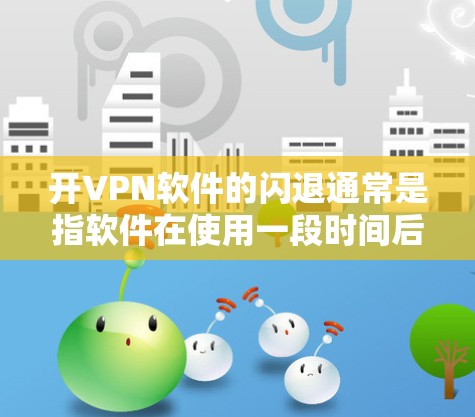 开VPN软件的闪退通常是指软件在使用一段时间后突然停止功能。这可能与网络连接不稳定、防火墙设置错误、软件配置问题或其他相关因素有关。以下是一些常见原因及解决方法