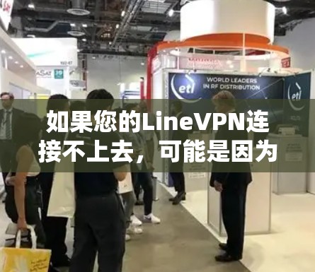 如果您的LineVPN连接不上去，可能是因为多种原因导致的，以下是一些可能的原因及解决方案