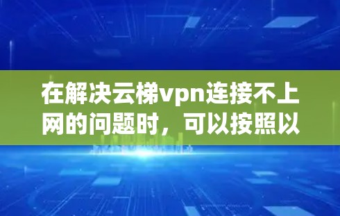 在解决云梯vpn连接不上网的问题时，可以按照以下步骤进行操作