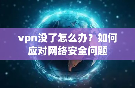 vpn没了怎么办？如何应对网络安全问题