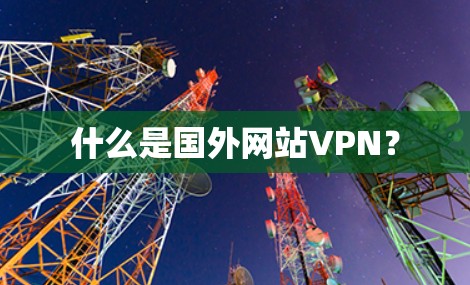 什么是国外网站VPN？