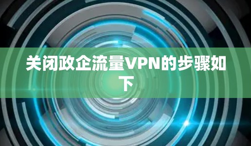 关闭政企流量VPN的步骤如下 关闭政企流量VPN的步骤如下