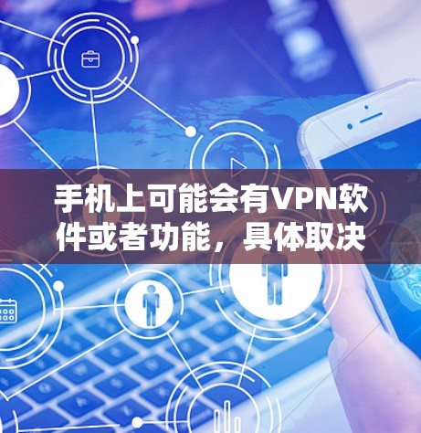 手机上可能会有VPN软件或者功能，具体取决于设备和操作方式。以下是一些可能的情况和解决方法