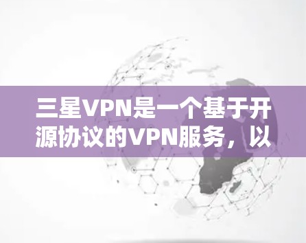 三星VPN是一个基于开源协议的VPN服务，以其高安全性和丰富的功能而著称。以下是详细的评估