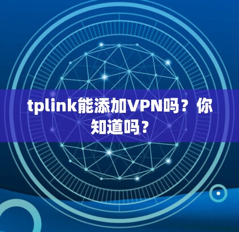 tplink能添加VPN吗?你知道吗? tplink能添加VPN吗?你知道吗?