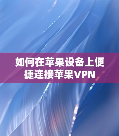 如何在苹果设备上便捷连接苹果VPN