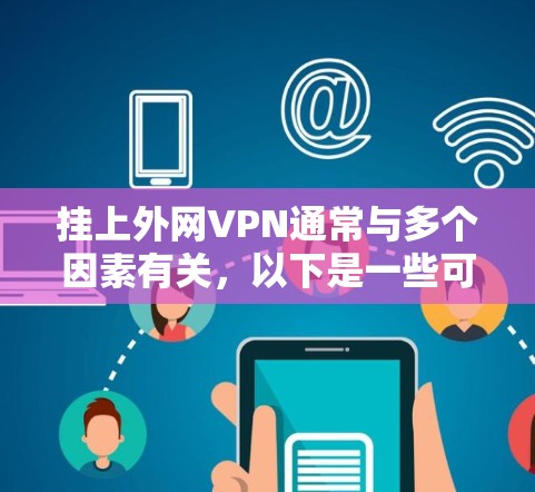 挂上外网VPN通常与多个因素有关，以下是一些可能的原因及解决方法