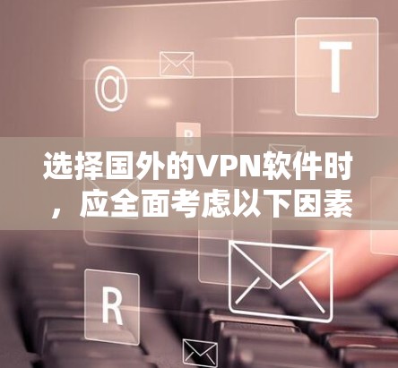 选择国外的VPN软件时，应全面考虑以下因素，以便做出明智的决定