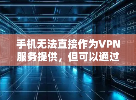 手机无法直接作为VPN服务提供,但可以通过以下方法实现数据的安全传输和隐私保护 手机无法直接作为VPN服务提供,但可以通过以下方法实现数据的安全传输和隐私保护