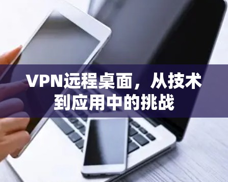 VPN远程桌面，从技术到应用中的挑战