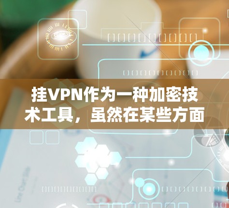 挂VPN作为一种加密技术工具，虽然在某些方面具有强大的功能，但也存在一些潜在的坏处。以下是针对这些坏处的详细分析