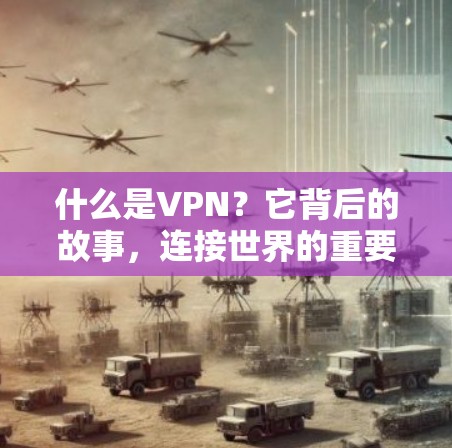 什么是VPN？它背后的故事，连接世界的重要纽带