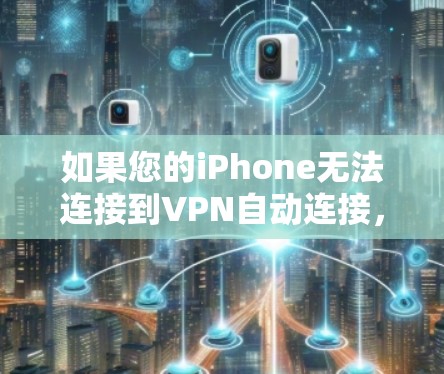 如果您的iPhone无法连接到VPN自动连接，通常是因为以下原因