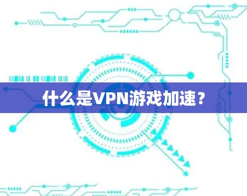 什么是VPN游戏加速？