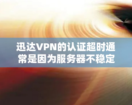 迅达VPN的认证超时通常是因为服务器不稳定或存在故障。以下是可能的解决步骤