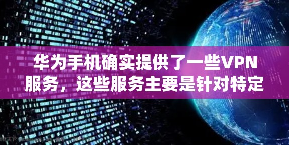 华为手机确实提供了一些VPN服务，这些服务主要是针对特定的用户群体，如个人用户或企业用户。以下是对这些 VPN 功能的详细说明