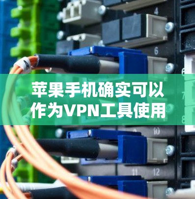 苹果手机确实可以作为VPN工具使用，但选择和使用时需要根据自己的需求和安全情况来决定。以下是关于苹果手机适合VPN的一些关键点