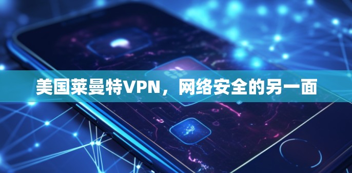 美国莱曼特VPN，网络安全的另一面