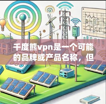 千度熊vpn是一个可能的品牌或产品名称，但由于缺乏具体背景信息，以下是一些可能的解释和建议