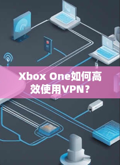 Xbox One如何高效使用VPN? Xbox One如何高效使用VPN?
